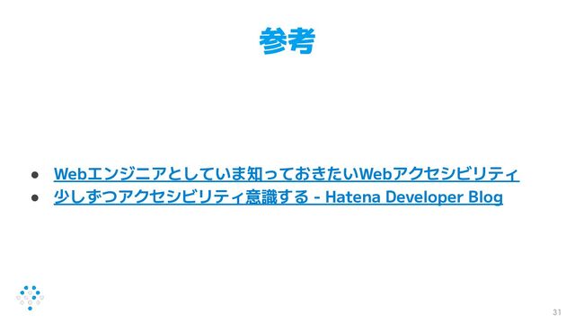 参考
● Webエンジニアとしていま知っておきたいWebアクセシビリティ
● 少しずつアクセシビリティ意識する - Hatena Developer Blog
31
