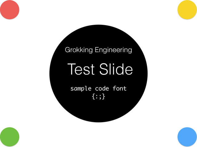 Test Slide
sample code font
{:;}
Grokking Engineering
