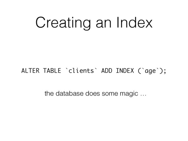 Creating an Index
ALTER TABLE `clients` ADD INDEX (`age`);
the database does some magic …
