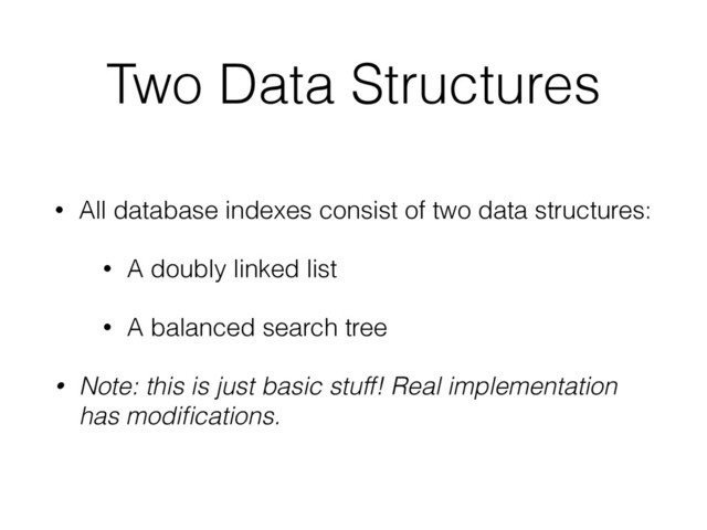 Two Data Structures
• All database indexes consist of two data structures:
• A doubly linked list
• A balanced search tree
• Note: this is just basic stuff! Real implementation
has modiﬁcations.
