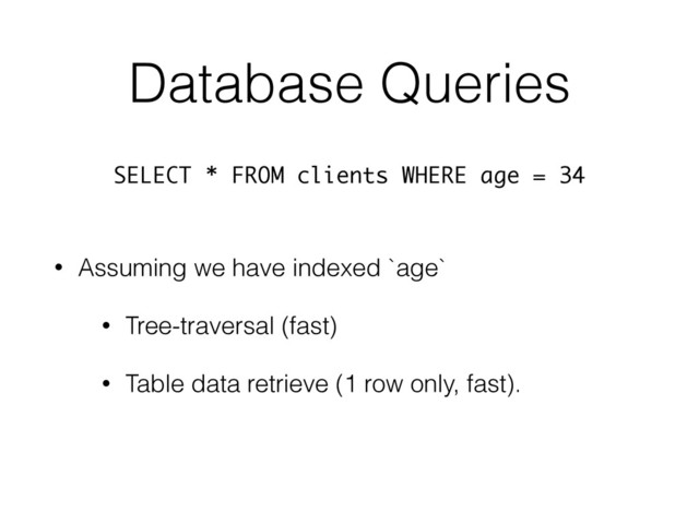 Database Queries
• Assuming we have indexed `age`
• Tree-traversal (fast)
• Table data retrieve (1 row only, fast).
SELECT * FROM clients WHERE age = 34 
