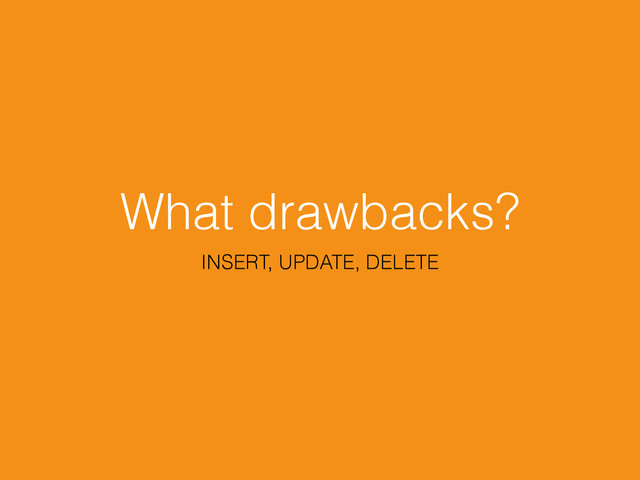 What drawbacks?
INSERT, UPDATE, DELETE
