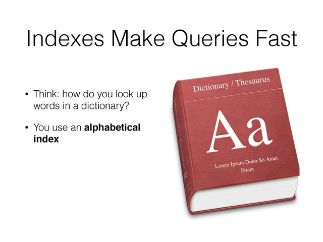Indexes Make Queries Fast
• Think: how do you look up
words in a dictionary?
• You use an alphabetical
index

