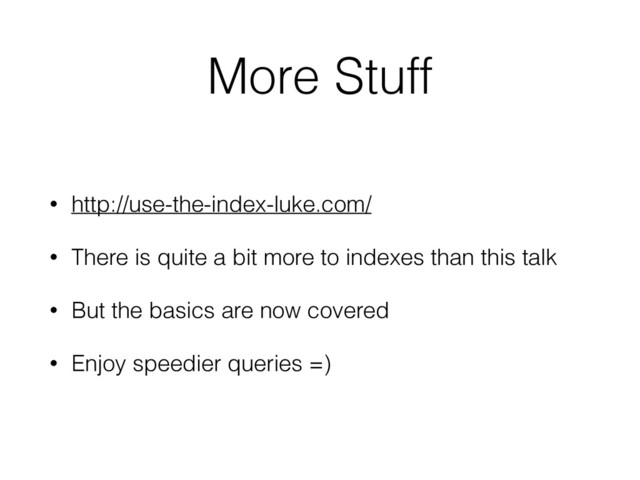 More Stuff
• http://use-the-index-luke.com/
• There is quite a bit more to indexes than this talk
• But the basics are now covered
• Enjoy speedier queries =)
