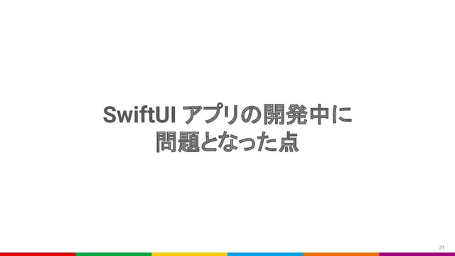 SwiftUI アプリの開発中に
問題となった点
31
