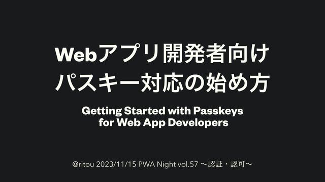 WebΞϓϦ։ൃऀ޲͚


ύεΩʔରԠͷ࢝Ίํ
Getting Started with Passkeys


for Web App Developers
@ritou 2023/11/15 PWA Night vol.57 ʙೝূɾೝՄʙ
