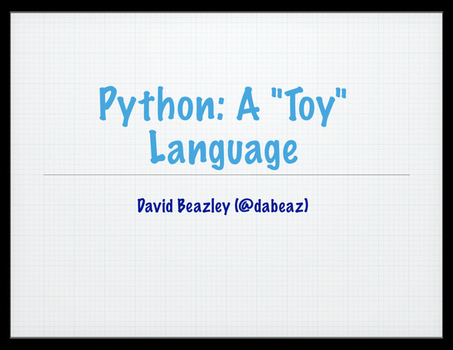 Python: A "Toy"
Language
David Beazley (@dabeaz)
