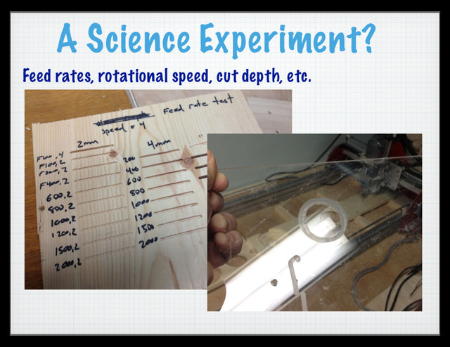 A Science Experiment?
Feed rates, rotational speed, cut depth, etc.
