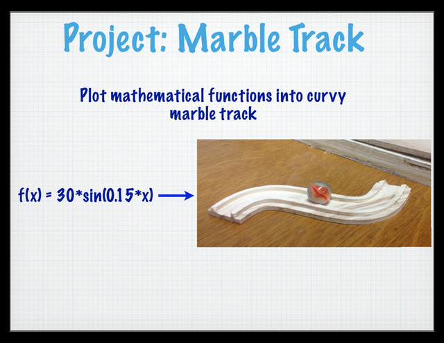 Project: Marble Track
Plot mathematical functions into curvy
marble track
f(x) = 30*sin(0.15*x)
