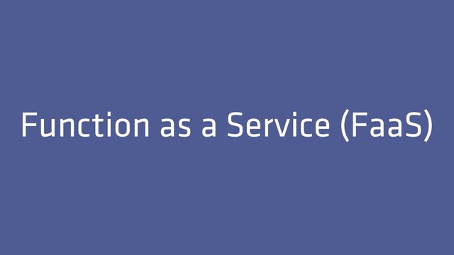 Function as a Service (FaaS)
