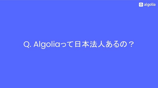 Q. Algoliaって日本法人あるの？
