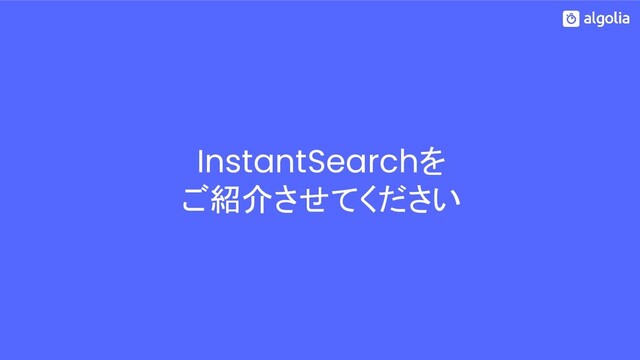 InstantSearchを
ご紹介させてください
