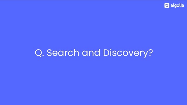 Q. Search and Discovery?
