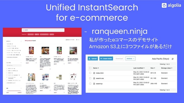 - ranqueen.ninja
　　私が作ったeコマースのデモサイト
　　Amazon S3上に3つファイルがあるだけ
Unified InstantSearch
for e-commerce
