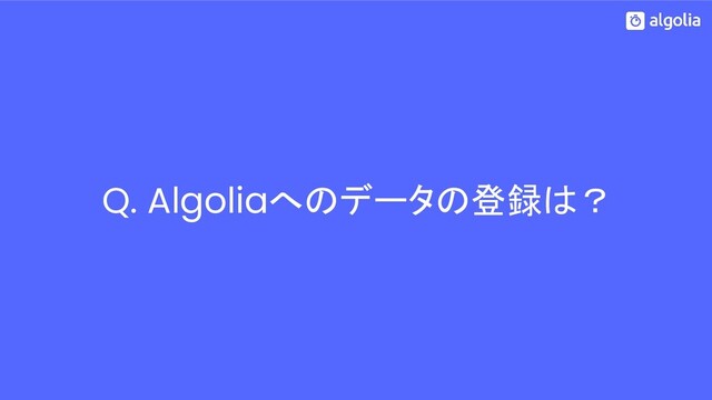 Q. Algoliaへのデータの登録は？
