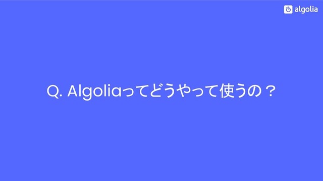 Q. Algoliaってどうやって使うの？
