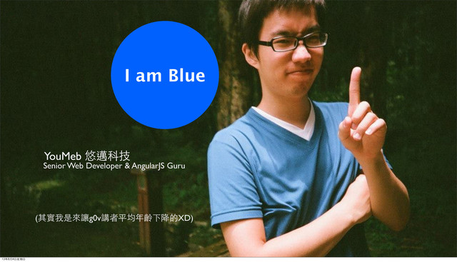YouMeb 悠邁科技
Senior Web Developer & AngularJS Guru
I am Blue
(其實我是來讓g0v講者平均年齡下降的XD)
13年8月4日星期日
