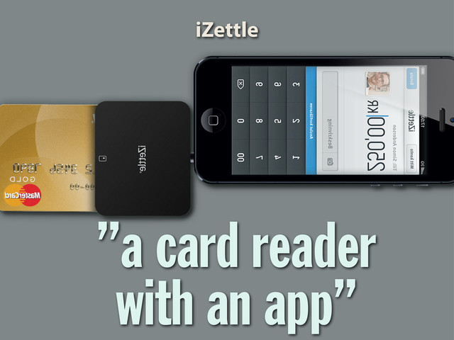 ”a card reader
with an app”
iZettle
