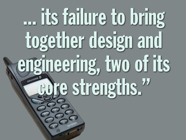 ... its failure to bring
together design and
engineering, two of its
core strengths.”
