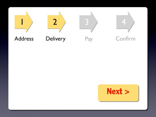 1 2 3 4
Next >
Address Delivery Pay Conﬁrm
