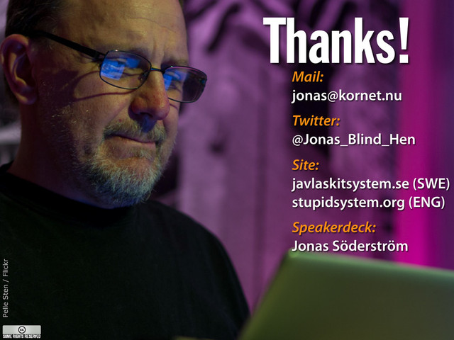 Thanks!
Mail:
jonas@kornet.nu
Twitter:
@Jonas_Blind_Hen
Site:
javlaskitsystem.se (SWE)
stupidsystem.org (ENG)
Speakerdeck:
Jonas Söderström
Pelle Sten / Flickr
