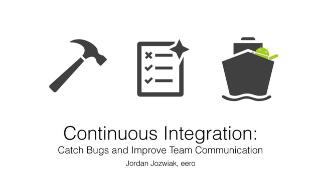 Continuous Integration:
Catch Bugs and Improve Team Communication
Jordan Jozwiak, eero
