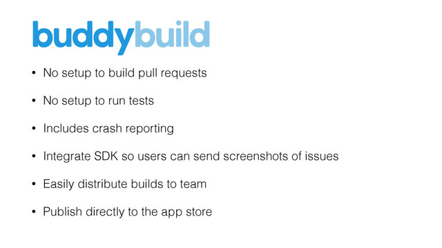 • No setup to build pull requests
• No setup to run tests
• Includes crash reporting
• Integrate SDK so users can send screenshots of issues
• Easily distribute builds to team
• Publish directly to the app store
