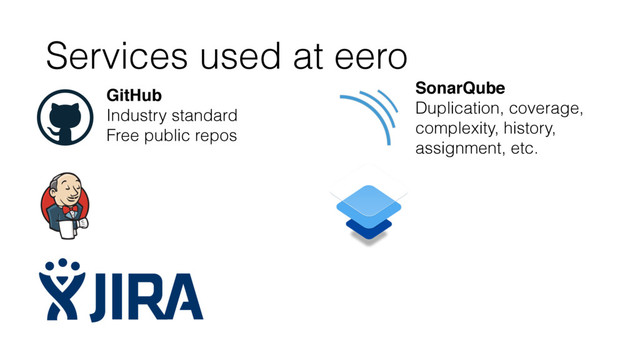 Services used at eero
GitHub
Industry standard
Free public repos
SonarQube
Duplication, coverage,
complexity, history,
assignment, etc.
