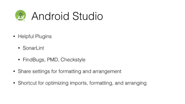 Android Studio
• Helpful Plugins
• SonarLint
• FindBugs, PMD, Checkstyle
• Share settings for formatting and arrangement
• Shortcut for optimizing imports, formatting, and arranging
