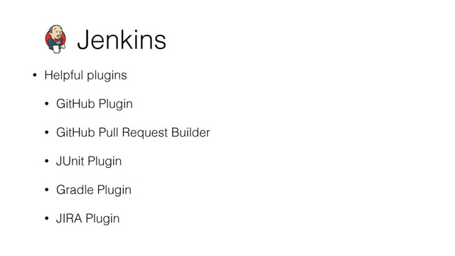 Jenkins
• Helpful plugins
• GitHub Plugin
• GitHub Pull Request Builder
• JUnit Plugin
• Gradle Plugin
• JIRA Plugin
