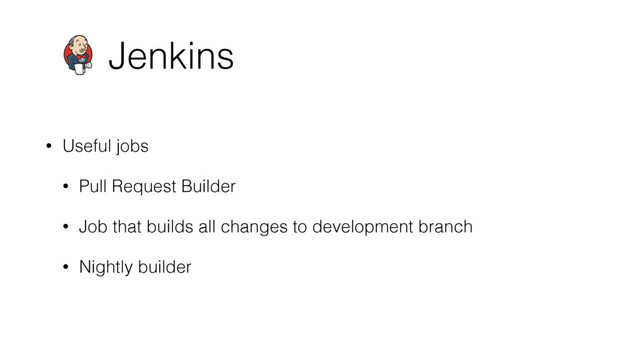 Jenkins
• Useful jobs
• Pull Request Builder
• Job that builds all changes to development branch
• Nightly builder
