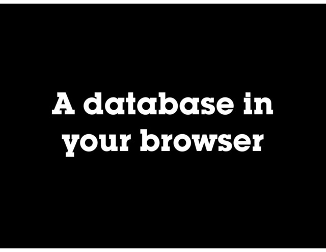A database in
your browser
