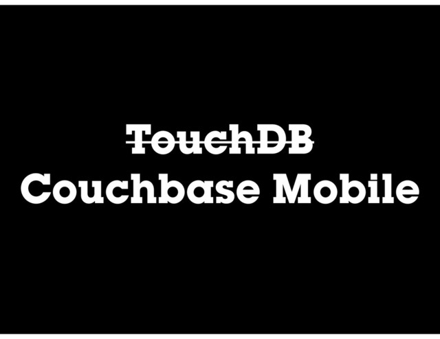 TouchDB
Couchbase Mobile
