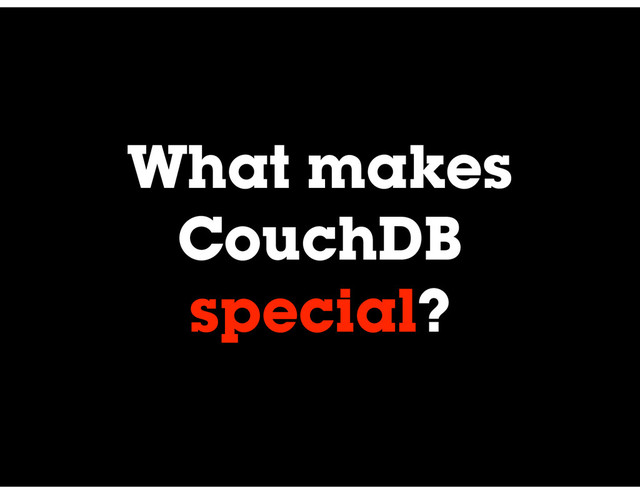 What makes
CouchDB
special?
