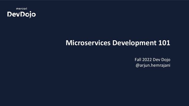 Microservices Development 101
Fall 2022 Dev Dojo
@arjun.hemrajani
