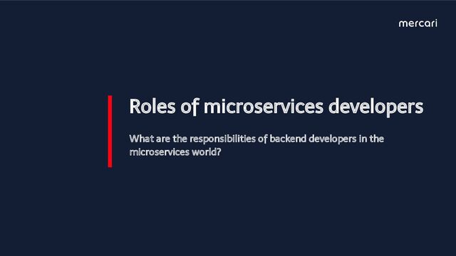 Roles of microservices developers
What are the responsibilities of backend developers in the
microservices world?
