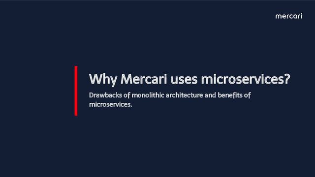 Why Mercari uses microservices?
Drawbacks of monolithic architecture and beneﬁts of
microservices.
