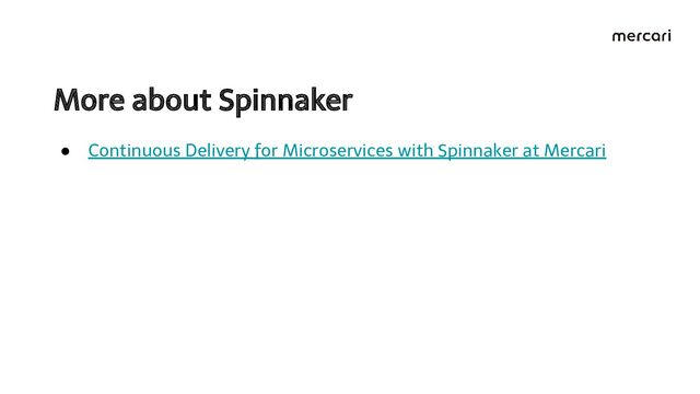 More about Spinnaker 
● Continuous Delivery for Microservices with Spinnaker at Mercari
