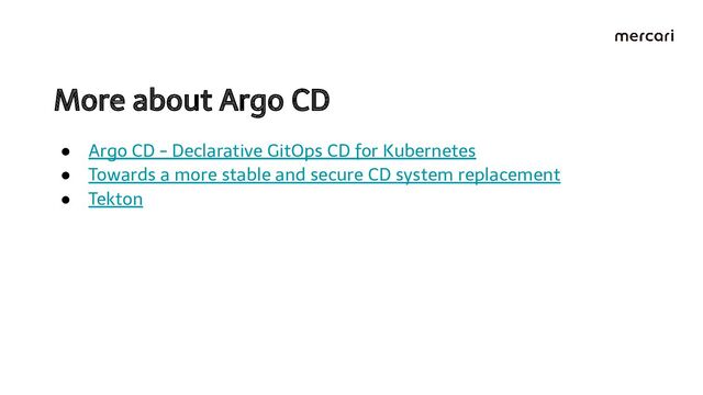 More about Argo CD 
● Argo CD - Declarative GitOps CD for Kubernetes
● Towards a more stable and secure CD system replacement
● Tekton
