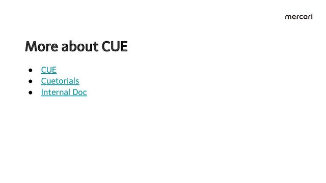 More about CUE 
● CUE
● Cuetorials
● Internal Doc
