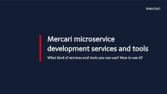 Mercari microservice
development services and tools
What kind of services and tools you can use? How to use it?
