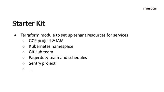 Starter Kit 
● Terraform module to set up tenant resources for services
○ GCP project & IAM
○ Kubernetes namespace
○ GitHub team
○ Pagerduty team and schedules
○ Sentry project
○ …
