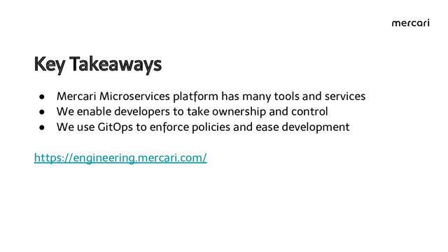 Key Takeaways 
● Mercari Microservices platform has many tools and services
● We enable developers to take ownership and control
● We use GitOps to enforce policies and ease development
https://engineering.mercari.com/
