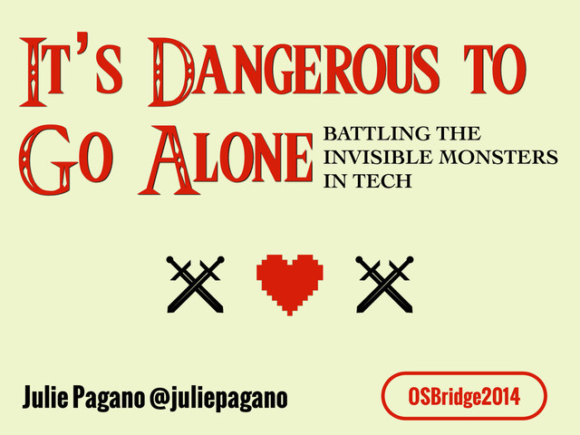 It’s Dangerous to
Go AloneBATTLING THE 	

INVISIBLE MONSTERS 	

IN TECH
OSBridge2014
Julie Pagano @juliepagano
