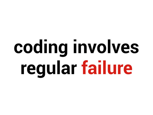 coding involves
regular failure
