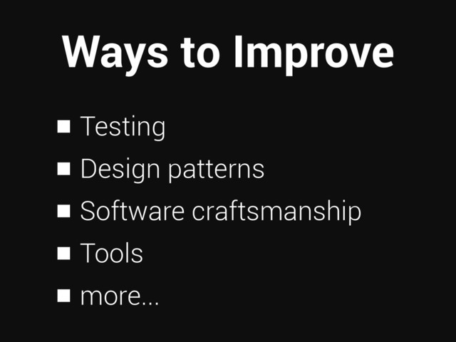 Ways to Improve
Testing
Design patterns
Software craftsmanship
Tools
more...
