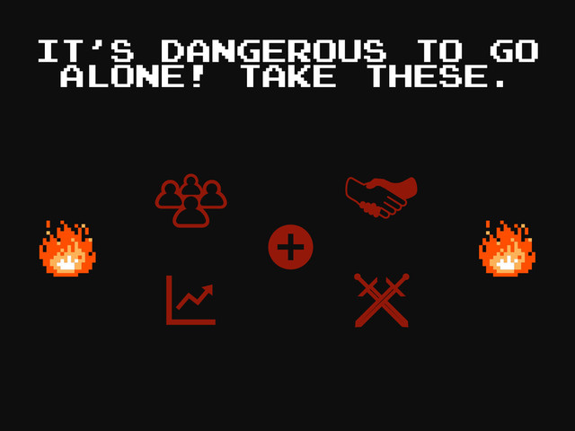 IT’S DANGEROUS TO GO
ALONE! TAKE THESE.
+
+
+
