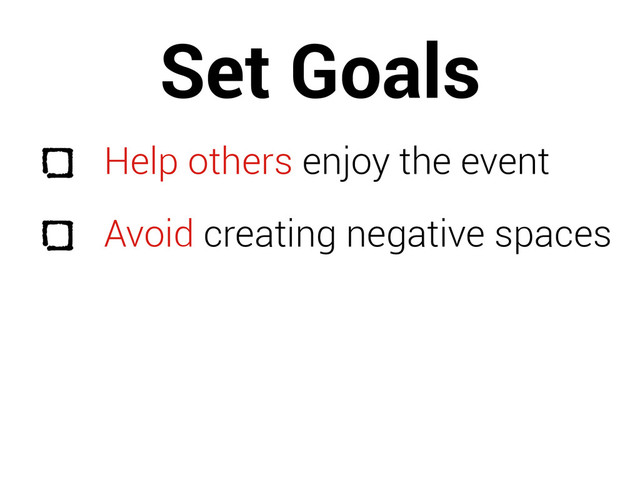 Set Goals
Help others enjoy the event
Avoid creating negative spaces
