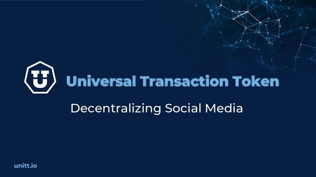 unitt.io
Universal Transaction Token
Decentralizing Social Media
