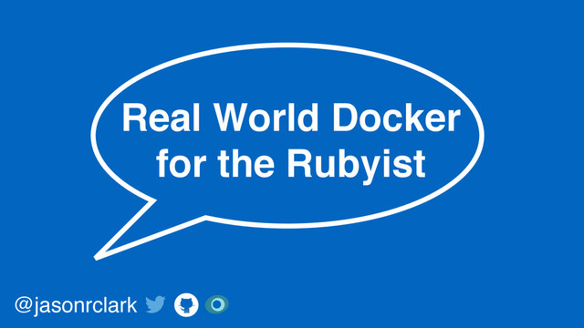 Real World Docker
for the Rubyist
@jasonrclark
